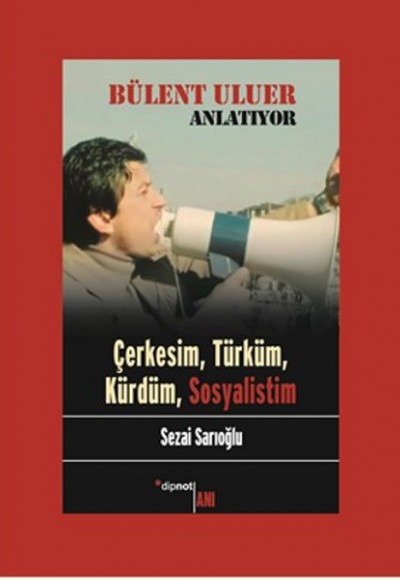 Bülent Uluer Anlatıyor: Çerkesim, Türküm, Kürdüm, Sosyalistim Bülent Uluer Anlatıyor: Çerkesim, Türküm, Kürdüm, Sosyalistim