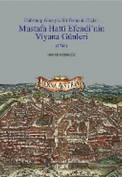 Habsburg Gözüyle Bir Osmanlı Elçisi: Mustafa Hatti Efendi'nin Viyana Günleri (1748 Habsburg Gözüyle Bir Osmanlı Elçisi: Mustafa Hatti Efendi'nin Viyana Günleri (1748