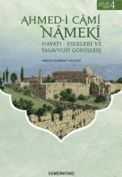 Ahmed-i Cami Nameki / Hayatı-Eserleri ve Tasavvufi Görüşleri Ahmed-i Cami Nameki / Hayatı-Eserleri ve Tasavvufi Görüşleri