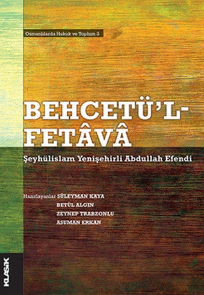 Behcetü'l Fetava-Şeyhülislam Yenişehirli Abdullah Efendi Osmanlılarda Hukuk ve Toplum 3 Behcetü'l Fetava-Şeyhülislam Yenişehirli Abdullah Efendi Osmanlılarda Hukuk ve Toplum 3