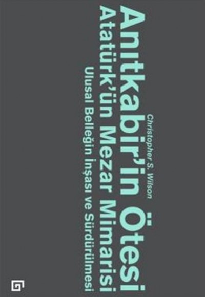 Anıtkabir’in Ötesi Atatürk’ün Mezar Mimarisi Ulusal Benliğin İnşası ve Sürdürülmesi Anıtkabir’in Ötesi Atatürk’ün Mezar Mimarisi Ulusal Benliğin İnşası ve Sürdürülmesi