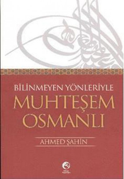 Bilinmeyen Yönleriyle Muhteşem Osmanlı Bilinmeyen Yönleriyle Muhteşem Osmanlı