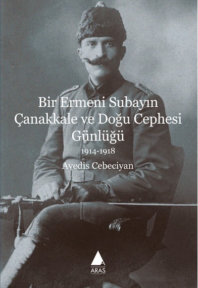 Bir Ermeni Subayın Çanakkale ve Doğu Cephesi Günlüğü Bir Ermeni Subayın Çanakkale ve Doğu Cephesi Günlüğü
