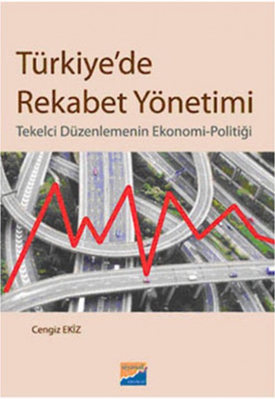 Türkiye'de Rekabet Yönetimi Tekelci Düzenlemenin Ekonomi-Politiği Türkiye'de Rekabet Yönetimi Tekelci Düzenlemenin Ekonomi-Politiği