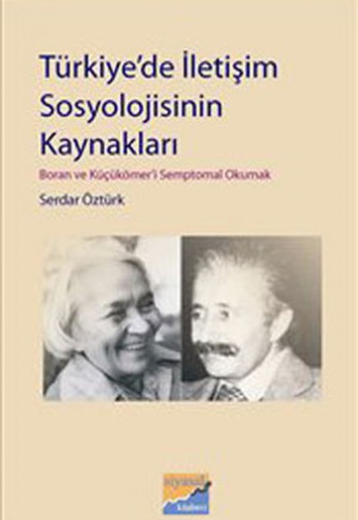 Türkiye'de İletişim Sosyolojisinin Kaynakları Boran ve Küçükömer'i Semptomal Okumak Türkiye'de İletişim Sosyolojisinin Kaynakları Boran ve Küçükömer'i Semptomal Okumak