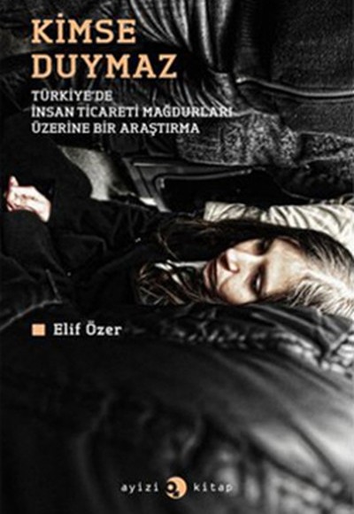 Kimse Duymaz - Türkiye'de İnsan Ticareti Mağdurları Üzerine Bir Araştırma Kimse Duymaz - Türkiye'de İnsan Ticareti Mağdurları Üzerine Bir Araştırma