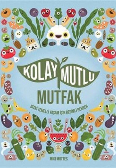 Kolay Mutlu Mutfak - Bitki Temelli Yaşam İçin Resimli Rehber Kolay Mutlu Mutfak - Bitki Temelli Yaşam İçin Resimli Rehber