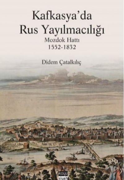 Kafkasya'da Rus Yayılmacılığı - Mozdok Hattı 1552-1832 Kafkasya'da Rus Yayılmacılığı - Mozdok Hattı 1552-1832
