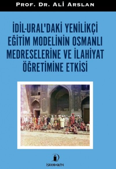 İdil-Ural’daki Yenilikçi Eğitim Modelinin Osmanlı Medreselerine Ve İlahiyat Öğretimine Etkisi İdil-Ural’daki Yenilikçi Eğitim Modelinin Osmanlı Medreselerine Ve İlahiyat Öğretimine Etkisi