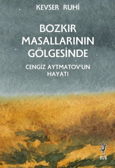 Bozkır Masallarının Gölgesinde – Cengiz Aytmatov’un Hayatı Bozkır Masallarının Gölgesinde – Cengiz Aytmatov’un Hayatı