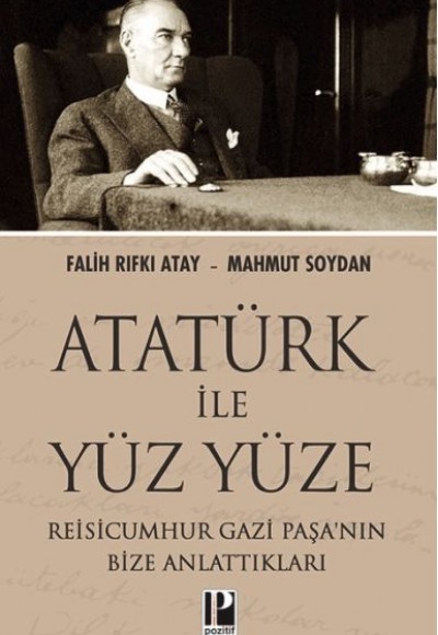 Atatürk İle Yüz Yüze Reisicumhur Gazi Paşa’nın Bize Anlattıkları Atatürk İle Yüz Yüze Reisicumhur Gazi Paşa’nın Bize Anlattıkları
