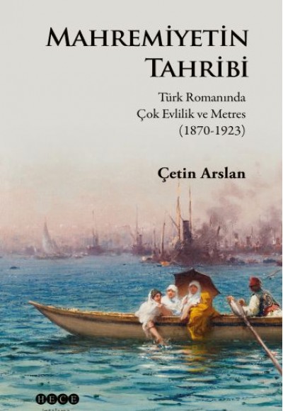 Mahremiyetin Tahribi - Türk Romanında Çok Evlilik ve Metres 1870-1923 Mahremiyetin Tahribi - Türk Romanında Çok Evlilik ve Metres 1870-1923