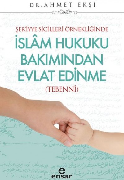 Şer’iyye Sicilleri Örnekliğinde İslam Hukuku Bakımından Evlat Edinme - (Tebenni) Şer’iyye Sicilleri Örnekliğinde İslam Hukuku Bakımından Evlat Edinme - (Tebenni)