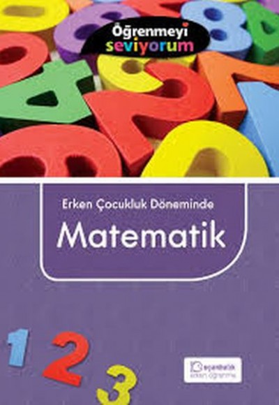 Erken Çocukluk Döneminde Matematik - Öğrenmeyi Seviyorum Erken Çocukluk Döneminde Matematik - Öğrenmeyi Seviyorum