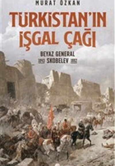 Türkistan’ın İşgal Çağı - Beyaz General Skobelev 1843-1882 Türkistan’ın İşgal Çağı - Beyaz General Skobelev 1843-1882