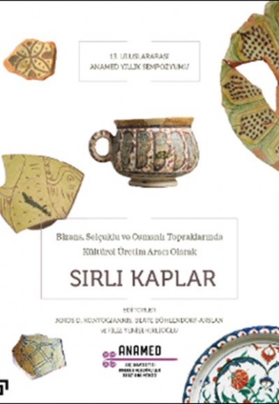 Bizans, Selçuklu ve Osmanlı Topraklarında Kültürel Üretim Aracı Olarak Sırlı Kaplar Bizans, Selçuklu ve Osmanlı Topraklarında Kültürel Üretim Aracı Olarak Sırlı Kaplar