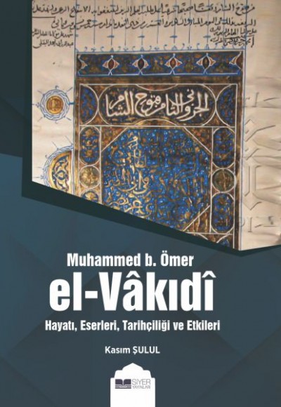 Muhammed b. Ömer El-Vakıdı - Hayatı, Eserleri, Tarihçiliği ve Etkileri Muhammed b. Ömer El-Vakıdı - Hayatı, Eserleri, Tarihçiliği ve Etkileri
