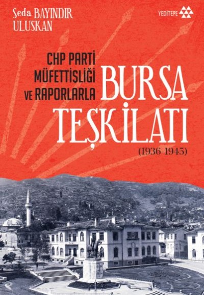 CHP Parti Müfettişliği ve Raporlarla Bursa Teşkilatı 1936-1945 CHP Parti Müfettişliği ve Raporlarla Bursa Teşkilatı 1936-1945
