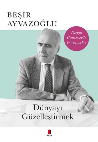 Dünyayı Güzelleştirmek - Turgut Cansever'le Konuşmalar Dünyayı Güzelleştirmek - Turgut Cansever'le Konuşmalar