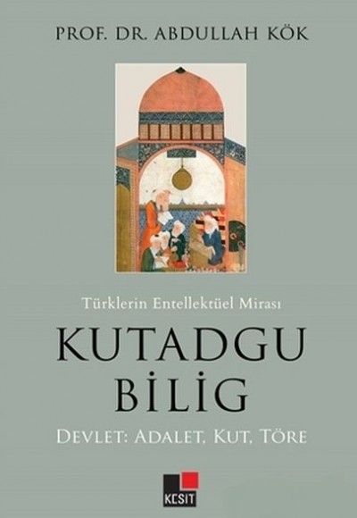 Türklerin Entellektüel Mirası Kutadgu Bilig - Devlet: Adalet, Kut, Töre Türklerin Entellektüel Mirası Kutadgu Bilig - Devlet: Adalet, Kut, Töre