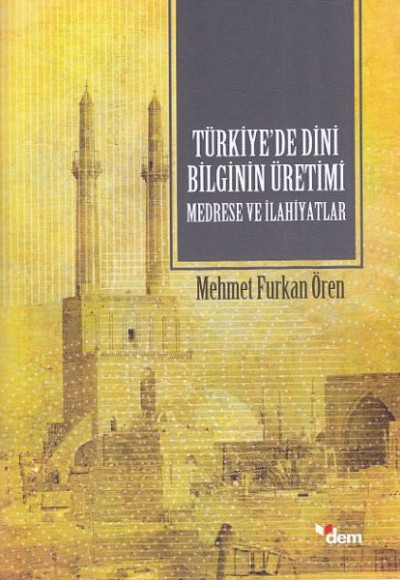 Türkiyede Dini Bilginin Üretimi - Medrese ve İlahiyatlar Türkiyede Dini Bilginin Üretimi - Medrese ve İlahiyatlar