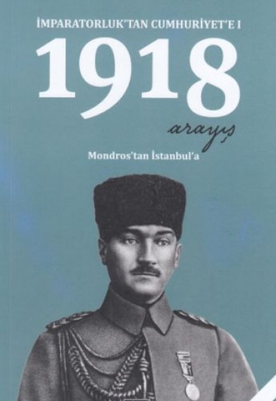 1918 Arayış - İmparatorluk’tan Cumhuriyet’e 1 1918 Arayış - İmparatorluk’tan Cumhuriyet’e 1