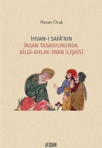 İhvan-ı Safa’nın İnsan Tasavvurunda Bilgi Ahlak İman İlişkisi İhvan-ı Safa’nın İnsan Tasavvurunda Bilgi Ahlak İman İlişkisi