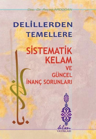 Delillerden Temellere - Sistematik Kelam ve Güncel İnanç Sorunları Delillerden Temellere - Sistematik Kelam ve Güncel İnanç Sorunları