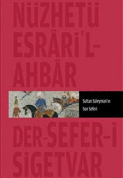 Nüzhet-i Esrar'ül Ahyar Der Ahbar-ı Sefer-i Sigetvar Sultan Süleyman'ın Son Seferi Nüzhet-i Esrar'ül Ahyar Der Ahbar-ı Sefer-i Sigetvar Sultan Süleyman'ın Son Seferi