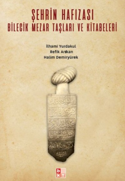 Şehrin Hafızası; Bilecik Mezar Taşları ve Kitabeleri Şehrin Hafızası; Bilecik Mezar Taşları ve Kitabeleri