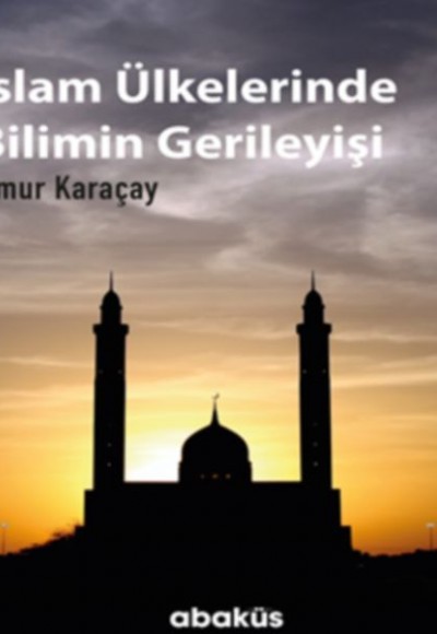 İslam Ülkelerinde Bilimin Gerileyişi İslam Ülkelerinde Bilimin Gerileyişi