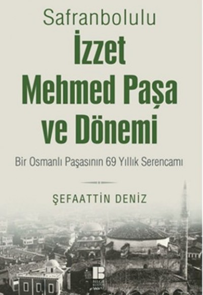 Safranbolulu İzzet Mehmed Paşa ve Dönemi Bir Osmanlı Paşasının 69 Yıllık Serencamı Safranbolulu İzzet Mehmed Paşa ve Dönemi Bir Osmanlı Paşasının 69 Yıllık Serencamı