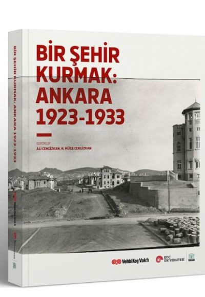 Bir Şehir Kurmak: Ankara 1923 - 1933 Bir Şehir Kurmak: Ankara 1923 - 1933