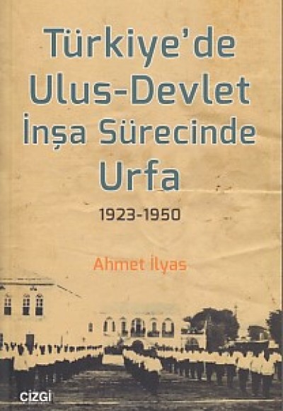 Türkiye'de Ulus-Devlet İnşa Sürecinde Urfa 1923-1950 Türkiye'de Ulus-Devlet İnşa Sürecinde Urfa 1923-1950