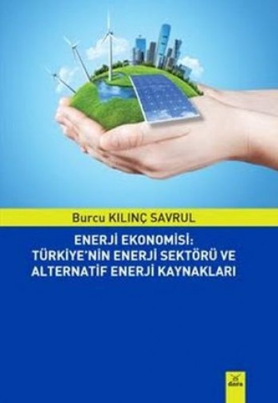 Enerji Ekonomisi: Türkiye'nin Enerji Sektörü ve Alternatif Enerji Kaynakları Enerji Ekonomisi: Türkiye'nin Enerji Sektörü ve Alternatif Enerji Kaynakları
