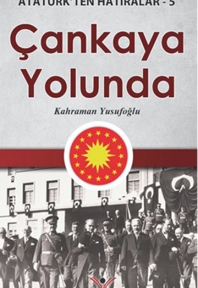 Çankaya Yolunda - Atatürk'ten Hatıralar 5 Çankaya Yolunda - Atatürk'ten Hatıralar 5