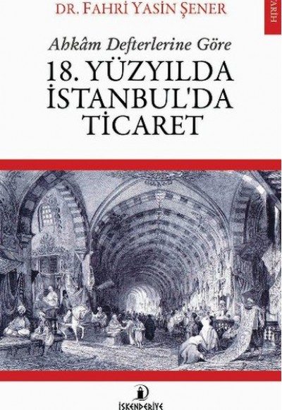 Ahkam Defterlerine Göre 18. Yüzyılda İstanbul'da Ticaret Ahkam Defterlerine Göre 18. Yüzyılda İstanbul'da Ticaret