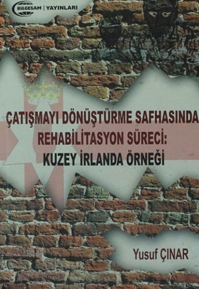 Çatışmayı Dönüştürme Safhasında Rehabilitasyon Süreci : Kuzey İrlanda Örneği Çatışmayı Dönüştürme Safhasında Rehabilitasyon Süreci : Kuzey İrlanda Örneği