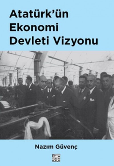 Atatürk'ün Ekonomi Devleti Vizyonu Atatürk'ün Ekonomi Devleti Vizyonu