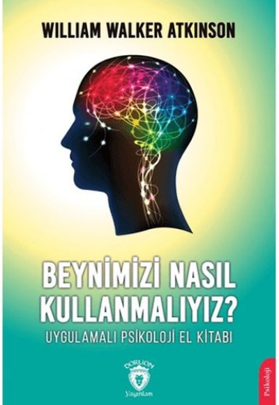 Beynimizi Nasıl Kullanmalıyız? Uygulamalı Psikoloji El Kitabı Beynimizi Nasıl Kullanmalıyız? Uygulamalı Psikoloji El Kitabı