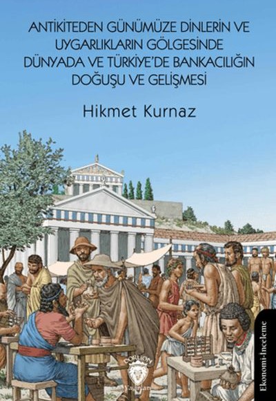 Antikiteden Günümüze Dinlerin ve Uygarlıkların Gölgesinde Dünyada ve Türkiye’de Bankacılığın Doğuşu Antikiteden Günümüze Dinlerin ve Uygarlıkların Gölgesinde Dünyada ve Türkiye’de Bankacılığın Doğuşu