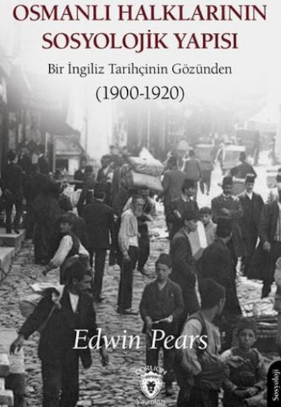 Osmanlı Halklarının Sosyolojik Yapısı Bir İngiliz Tarihçinin Gözünden (1900-1920) Osmanlı Halklarının Sosyolojik Yapısı Bir İngiliz Tarihçinin Gözünden (1900-1920)