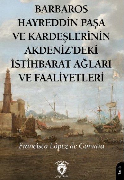 Barbaros Hayreddin Paşa Ve Kardeşlerinin Akdenizdeki İstihbarat Ağları Ve Faaliyetleri Barbaros Hayreddin Paşa Ve Kardeşlerinin Akdenizdeki İstihbarat Ağları Ve Faaliyetleri