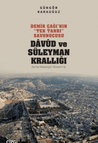 Demir Çağı’nın “Tek Tanrı” Savunucusu Davud ve Süleyman Krallığı - Kur’an Arkeolojisi Yöntemi ile Demir Çağı’nın “Tek Tanrı” Savunucusu Davud ve Süleyman Krallığı - Kur’an Arkeolojisi Yöntemi ile