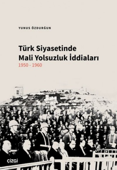 Türk Siyasetinde Mali Yolsuzluk İddiaları 1950-1960 Türk Siyasetinde Mali Yolsuzluk İddiaları 1950-1960