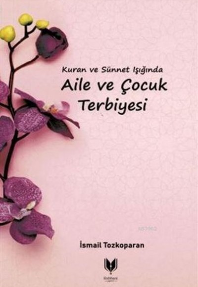 Kuran ve Sünnet Işığında Aile ve Çocuk Terbiyesi Kuran ve Sünnet Işığında Aile ve Çocuk Terbiyesi