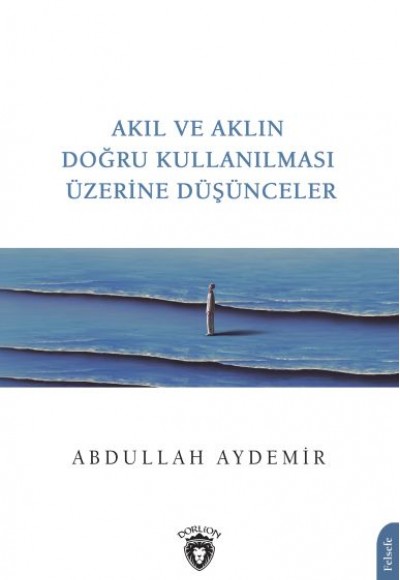 Akıl ve Aklın Doğru Kullanılması Üzerine Düşünceler Akıl ve Aklın Doğru Kullanılması Üzerine Düşünceler