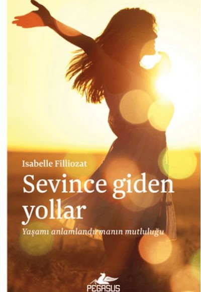 Sevince Giden Yollar: Yaşamı Anlamlandırmanın Mutluluğu Sevince Giden Yollar: Yaşamı Anlamlandırmanın Mutluluğu