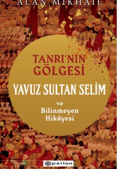 Tanrı’nın Gölgesi Yavuz Sultan Selim ve Bilinmeyen Hikâyesi Tanrı’nın Gölgesi Yavuz Sultan Selim ve Bilinmeyen Hikâyesi