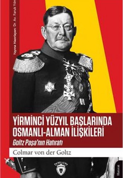Yirminci Yüzyıl Başlarında Osmanlı-Alman İlişkileri Goltz Paşa’Nın Hatıratı Yirminci Yüzyıl Başlarında Osmanlı-Alman İlişkileri Goltz Paşa’Nın Hatıratı